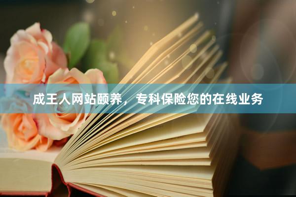 成王人网站颐养，专科保险您的在线业务