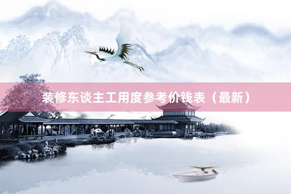 装修东谈主工用度参考价钱表（最新）