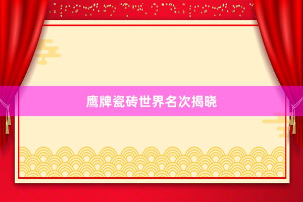 鹰牌瓷砖世界名次揭晓