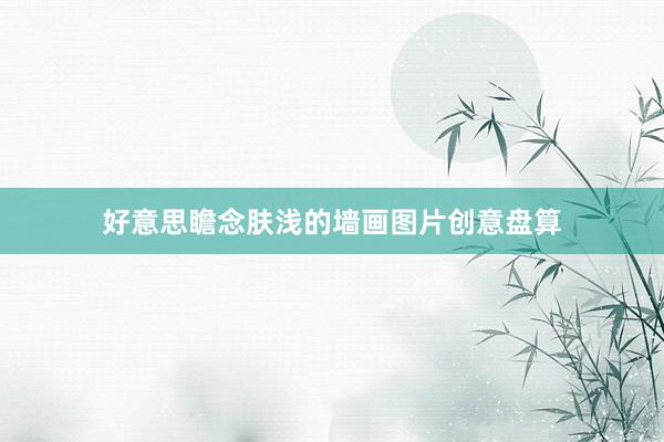 好意思瞻念肤浅的墙画图片创意盘算