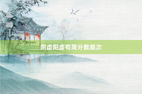 阴虚阳虚苟简分散顺次