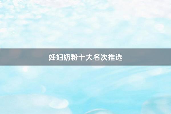 妊妇奶粉十大名次推选