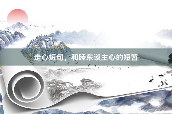 走心短句，和睦东谈主心的短暂