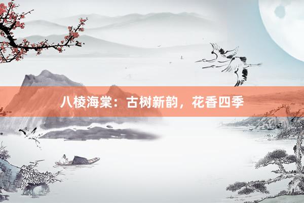 八棱海棠：古树新韵，花香四季
