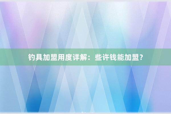 钓具加盟用度详解：些许钱能加盟？