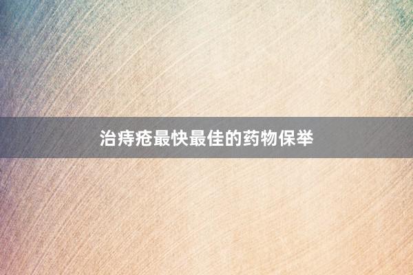 治痔疮最快最佳的药物保举