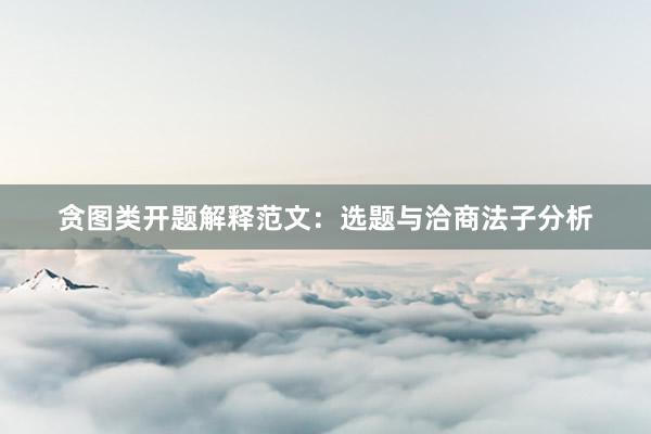 贪图类开题解释范文:选题与洽商法子分析